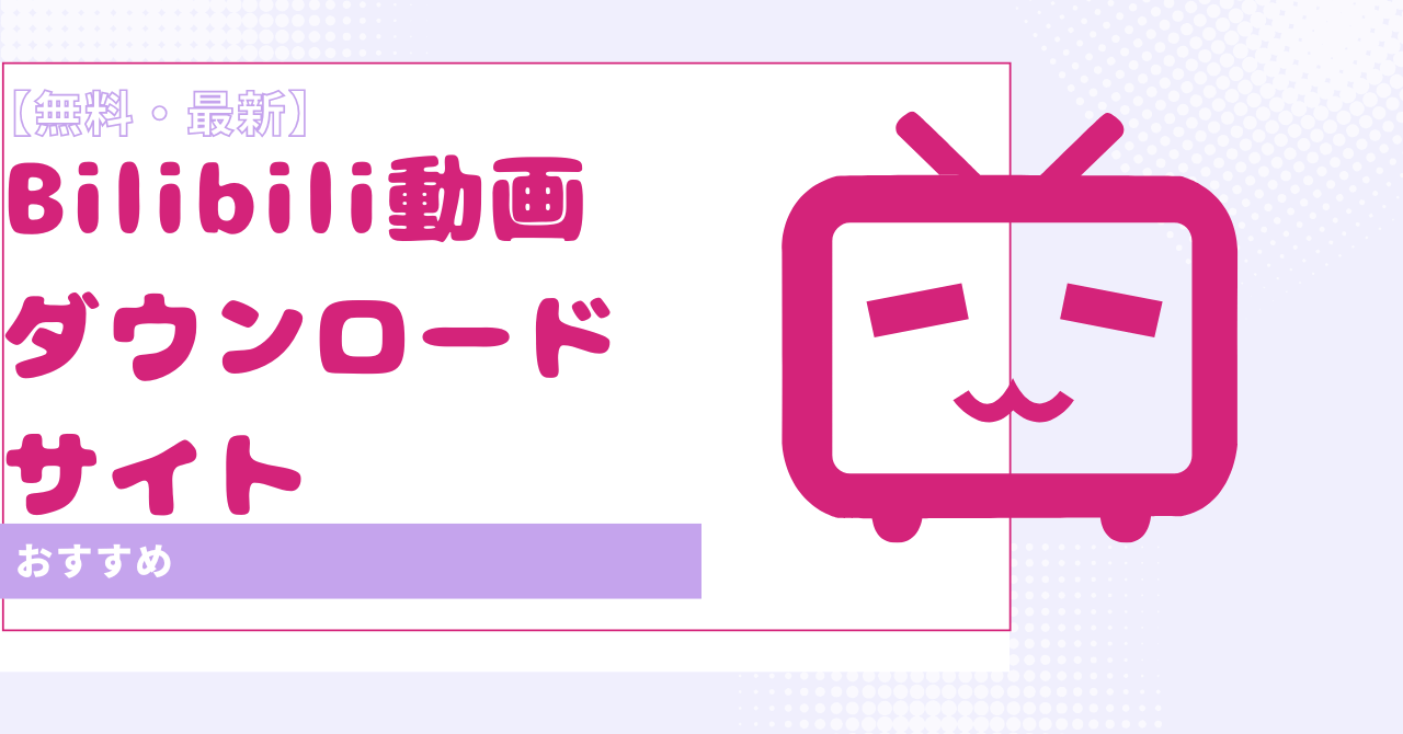 Bilibili 動画 ダウンロード サイト