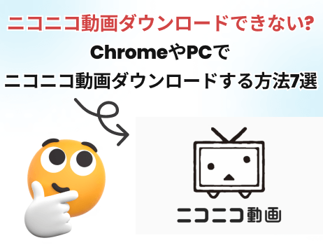 ニコニコ動画ダウンロードできない?chromeやpcでダウンロードする方法7選