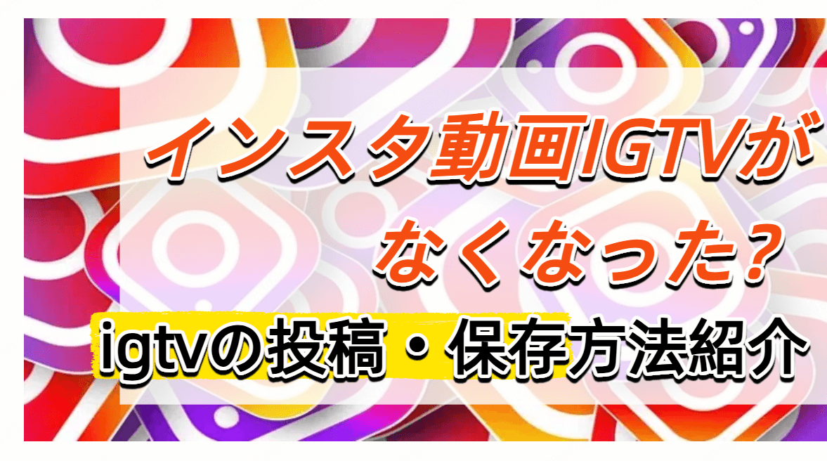 インスタ 動画 igtv なくなった